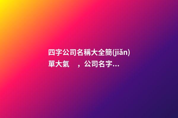 四字公司名稱大全簡(jiǎn)單大氣，公司名字怎么起？